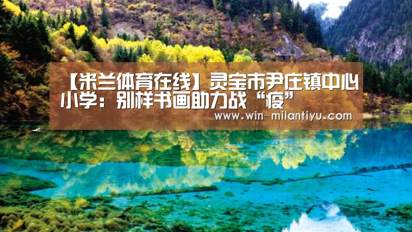 【米兰体育在线】灵宝市尹庄镇中心小学:别样书画助力战“疫”(图3) 米兰体育官网入口