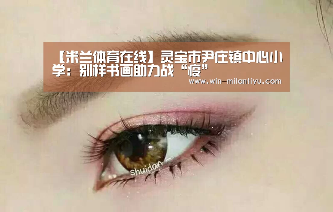 【米兰体育在线】灵宝市尹庄镇中心小学:别样书画助力战“疫”(图4) 米兰体育在线