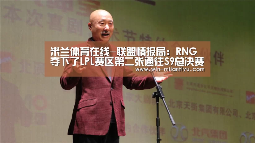 米兰体育在线-联盟情报局:RNG夺下了LPL赛区第二张通往S9总决赛的门票(图2) 米兰体育官网入口