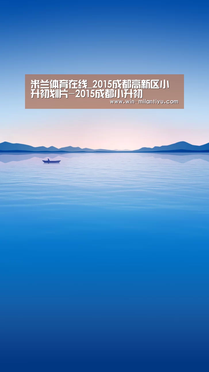 米兰体育在线_2015成都高新区小升初划片-2015成都小升初(图3) 米兰体育官网入口
