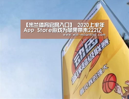 【米兰体育官网入口】
2020上半年 App Store游戏为苹果带来222亿美元收入(图4) 米兰体育官网入口