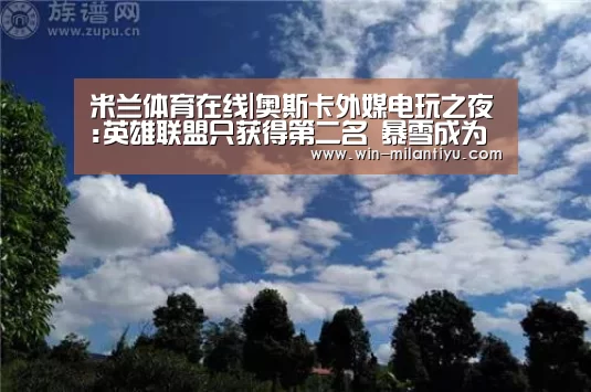 米兰体育在线|奥斯卡外媒电玩之夜:英雄联盟只获得第二名 暴雪成为最大赢家(图4) 米兰体育在线